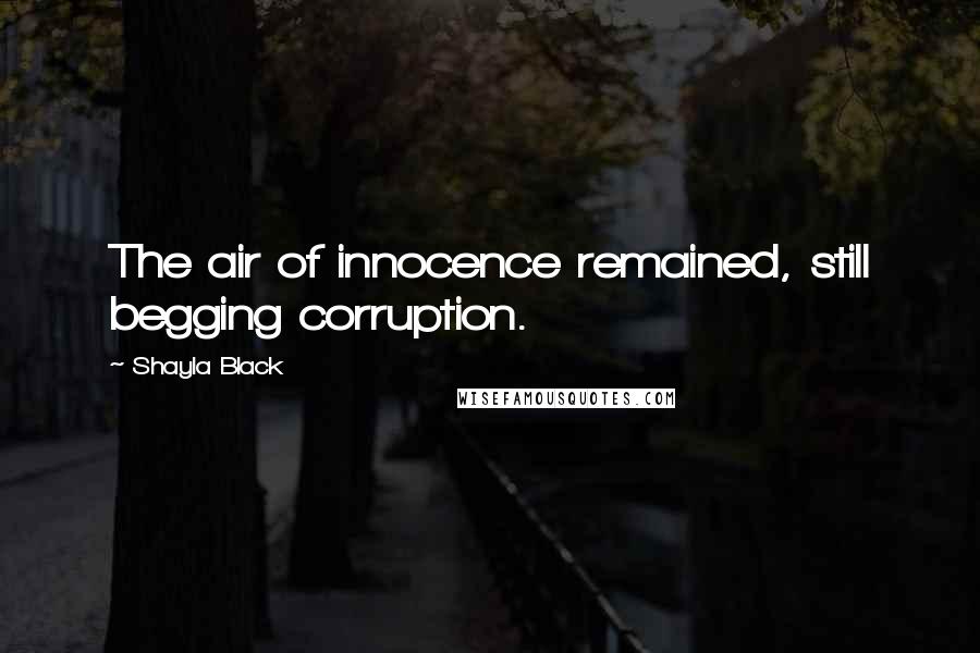 Shayla Black Quotes: The air of innocence remained, still begging corruption.