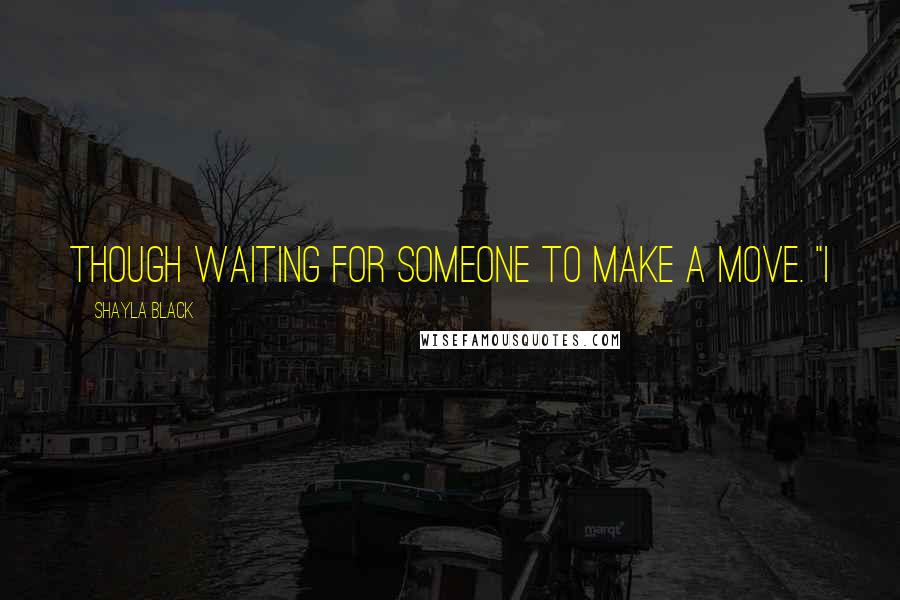 Shayla Black Quotes: though waiting for someone to make a move. "I