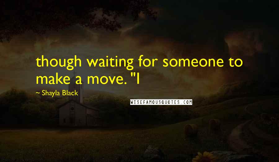 Shayla Black Quotes: though waiting for someone to make a move. "I