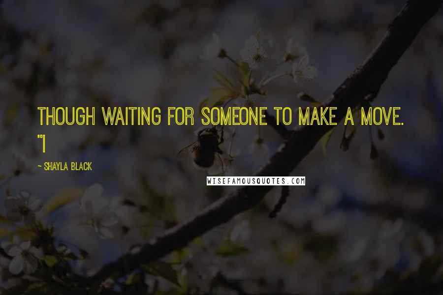 Shayla Black Quotes: though waiting for someone to make a move. "I