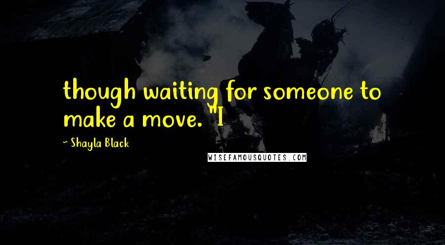 Shayla Black Quotes: though waiting for someone to make a move. "I