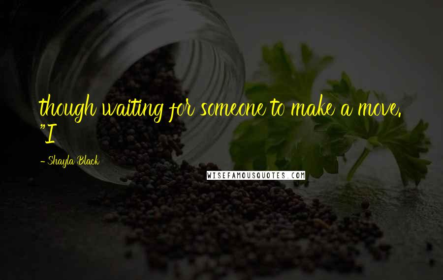 Shayla Black Quotes: though waiting for someone to make a move. "I