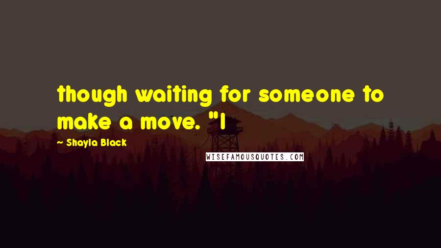 Shayla Black Quotes: though waiting for someone to make a move. "I