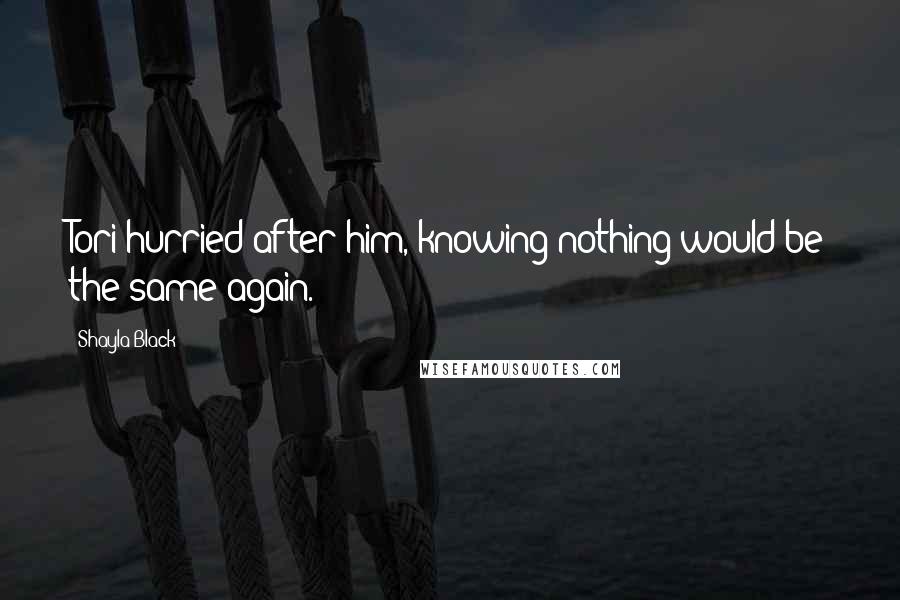 Shayla Black Quotes: Tori hurried after him, knowing nothing would be the same again.