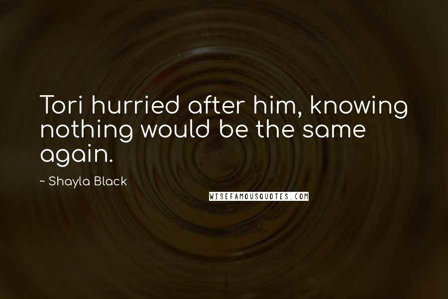 Shayla Black Quotes: Tori hurried after him, knowing nothing would be the same again.