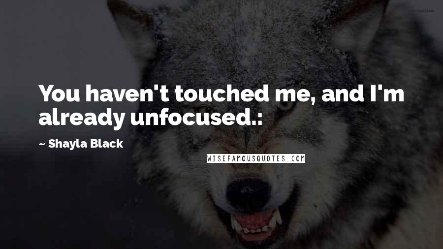 Shayla Black Quotes: You haven't touched me, and I'm already unfocused.: