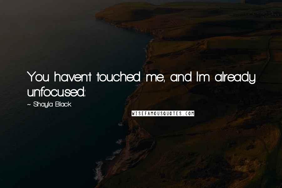 Shayla Black Quotes: You haven't touched me, and I'm already unfocused.: