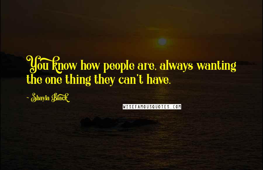 Shayla Black Quotes: You know how people are, always wanting the one thing they can't have.