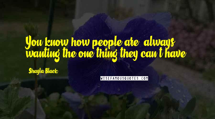 Shayla Black Quotes: You know how people are, always wanting the one thing they can't have.