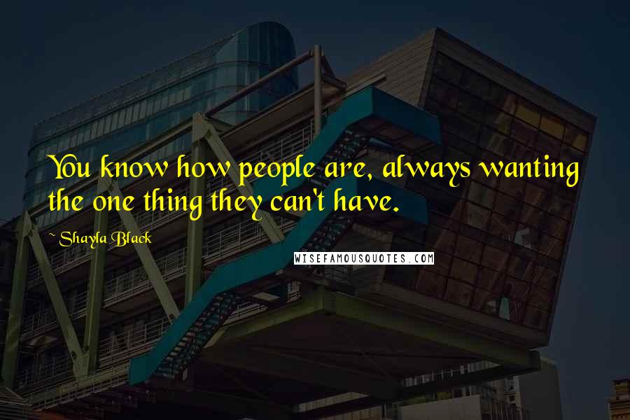 Shayla Black Quotes: You know how people are, always wanting the one thing they can't have.
