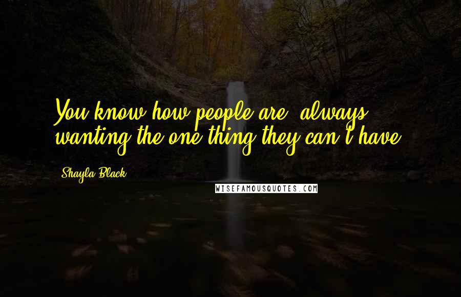 Shayla Black Quotes: You know how people are, always wanting the one thing they can't have.