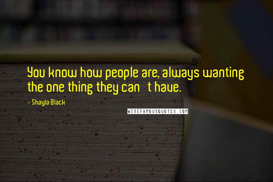 Shayla Black Quotes: You know how people are, always wanting the one thing they can't have.