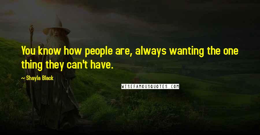 Shayla Black Quotes: You know how people are, always wanting the one thing they can't have.