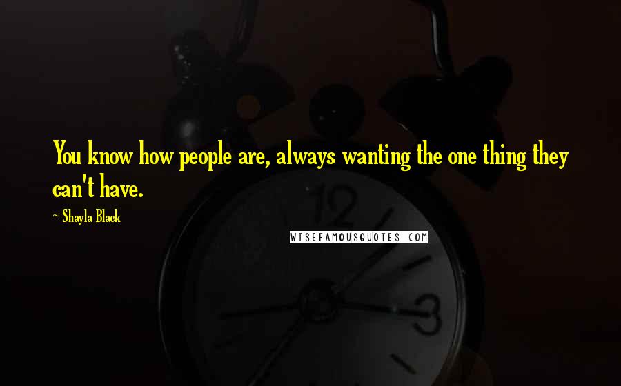 Shayla Black Quotes: You know how people are, always wanting the one thing they can't have.