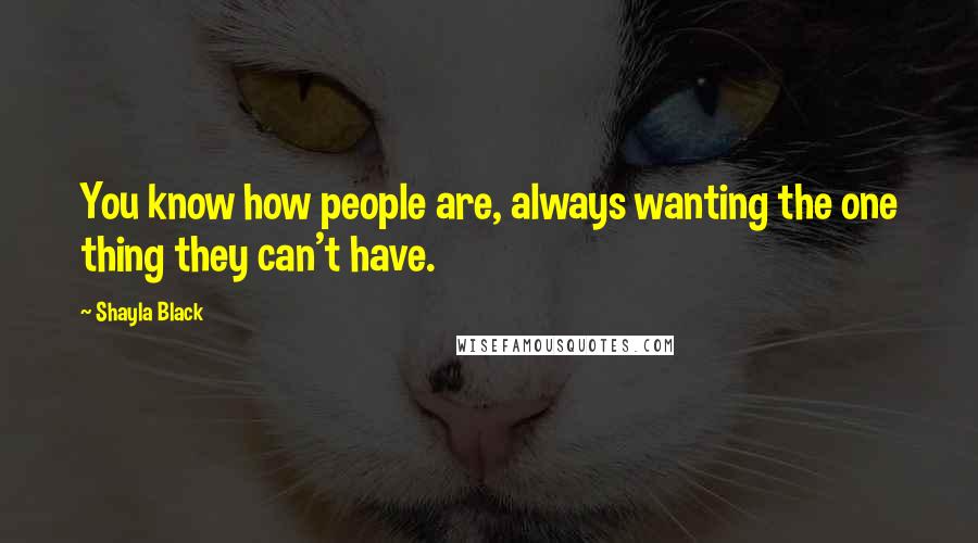 Shayla Black Quotes: You know how people are, always wanting the one thing they can't have.