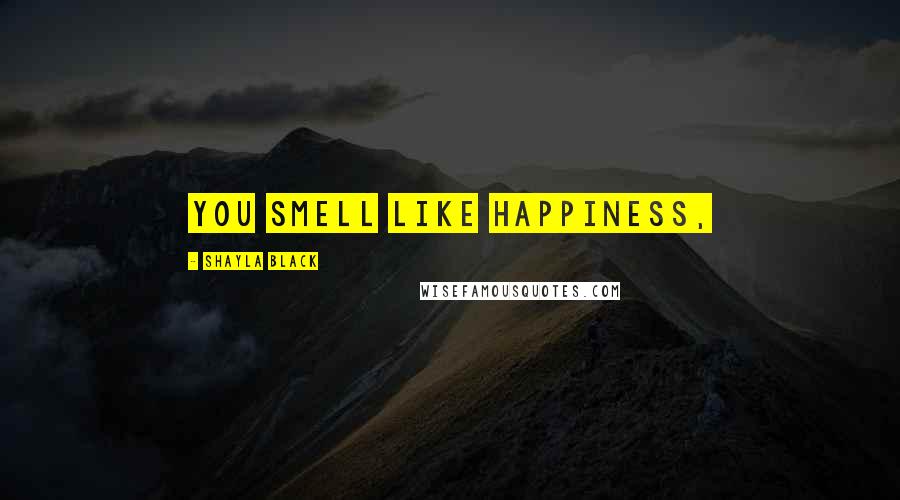Shayla Black Quotes: You smell like happiness,