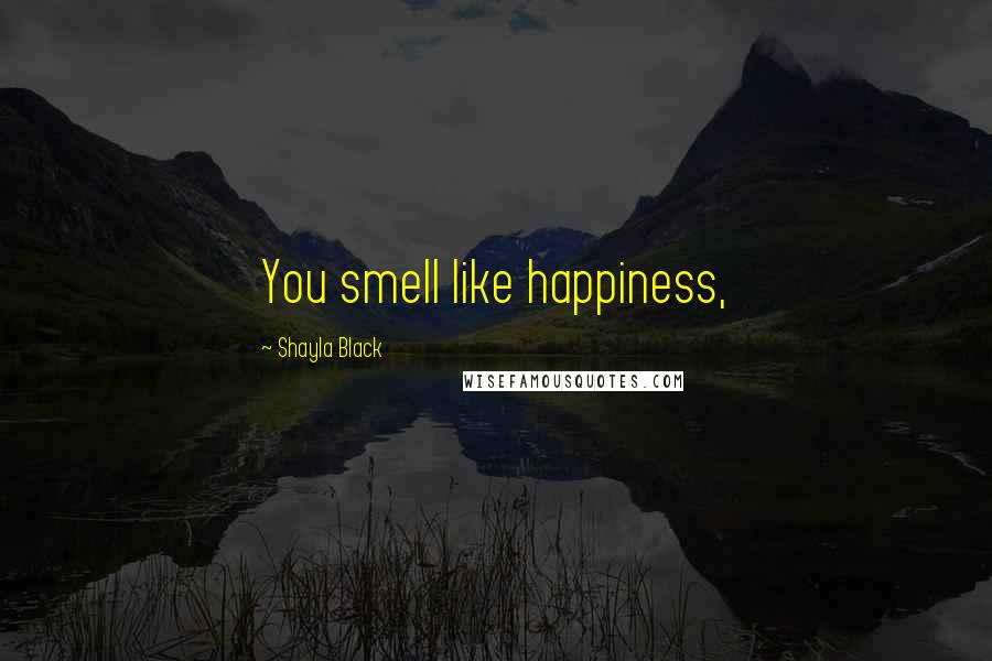 Shayla Black Quotes: You smell like happiness,