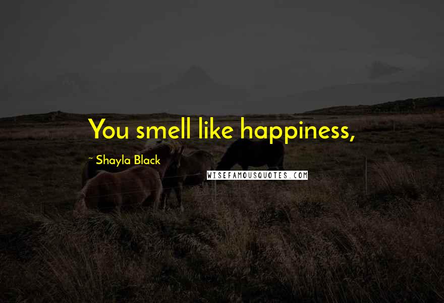 Shayla Black Quotes: You smell like happiness,