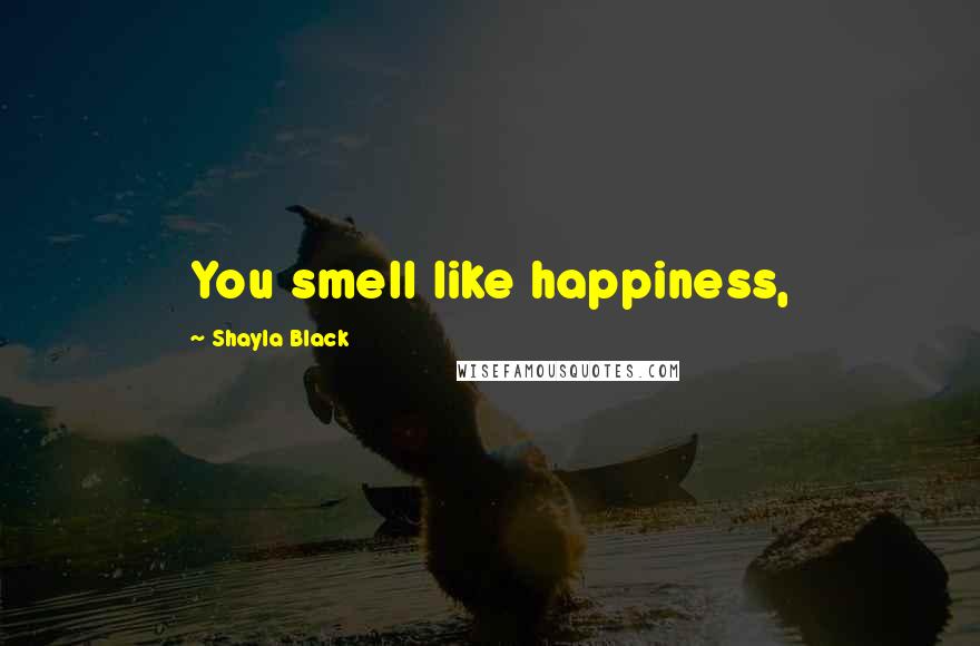 Shayla Black Quotes: You smell like happiness,