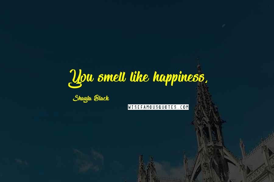 Shayla Black Quotes: You smell like happiness,