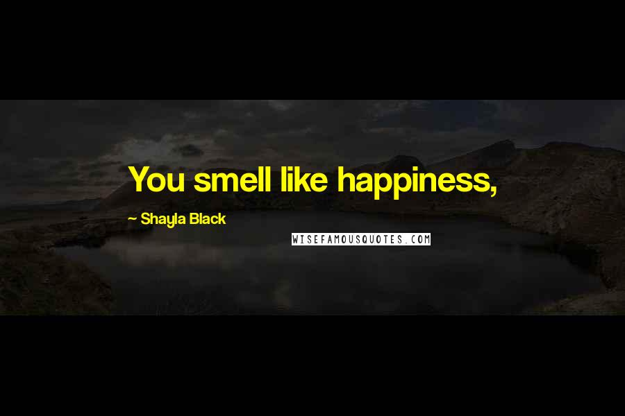 Shayla Black Quotes: You smell like happiness,
