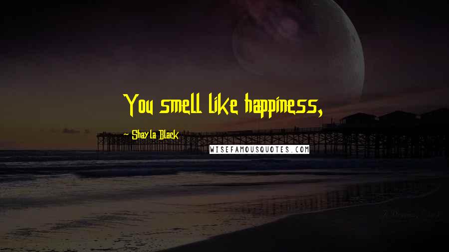 Shayla Black Quotes: You smell like happiness,