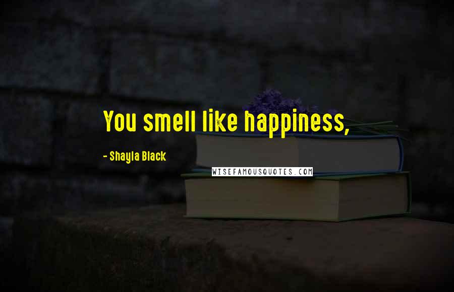 Shayla Black Quotes: You smell like happiness,