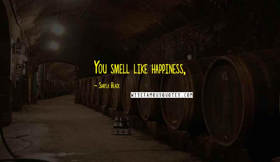 Shayla Black Quotes: You smell like happiness,