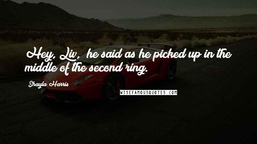 Shayla Harris Quotes: Hey, Liv," he said as he picked up in the middle of the second ring.