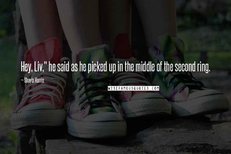 Shayla Harris Quotes: Hey, Liv," he said as he picked up in the middle of the second ring.