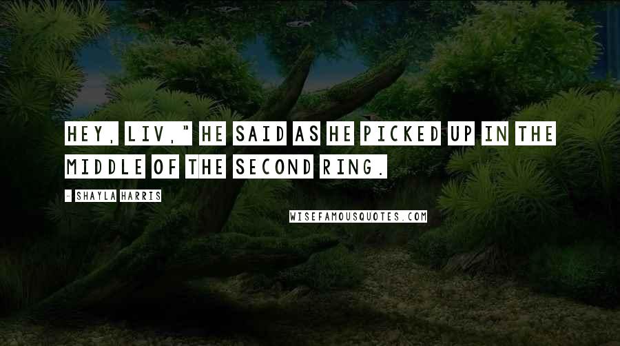 Shayla Harris Quotes: Hey, Liv," he said as he picked up in the middle of the second ring.