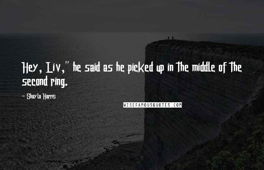 Shayla Harris Quotes: Hey, Liv," he said as he picked up in the middle of the second ring.