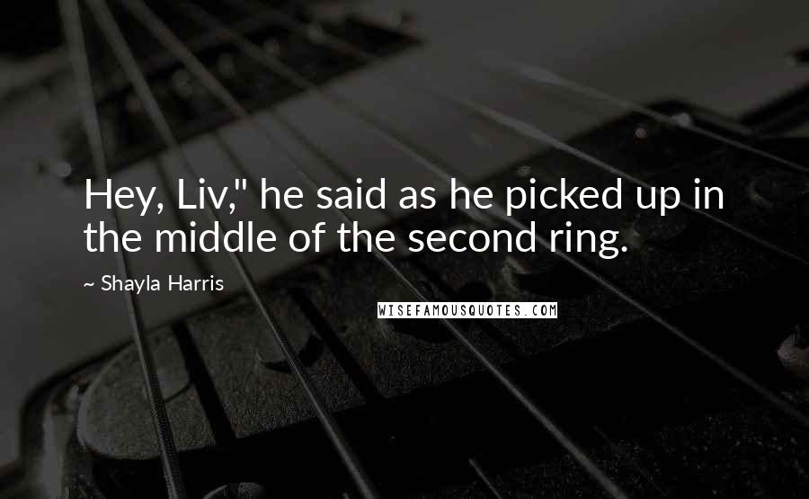 Shayla Harris Quotes: Hey, Liv," he said as he picked up in the middle of the second ring.