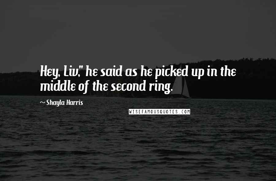 Shayla Harris Quotes: Hey, Liv," he said as he picked up in the middle of the second ring.