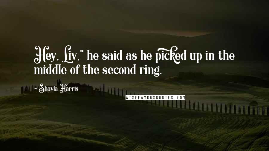 Shayla Harris Quotes: Hey, Liv," he said as he picked up in the middle of the second ring.