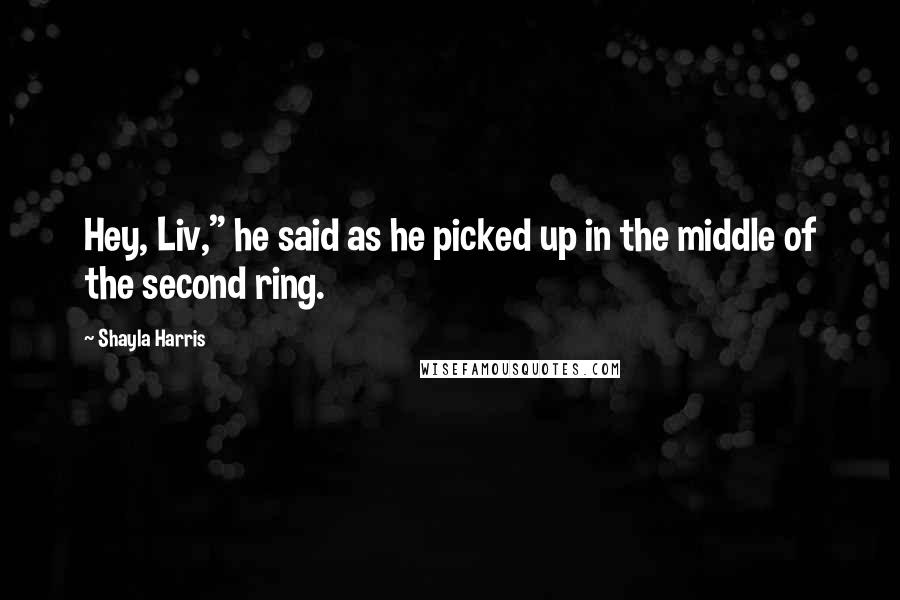 Shayla Harris Quotes: Hey, Liv," he said as he picked up in the middle of the second ring.