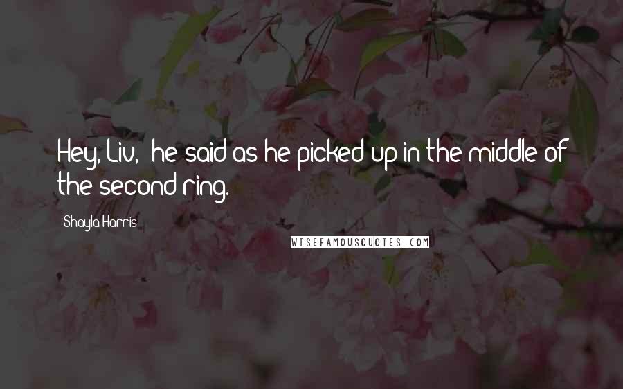 Shayla Harris Quotes: Hey, Liv," he said as he picked up in the middle of the second ring.