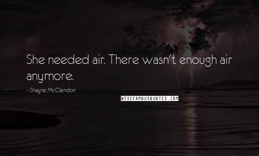 Shayne McClendon Quotes: She needed air. There wasn't enough air anymore.