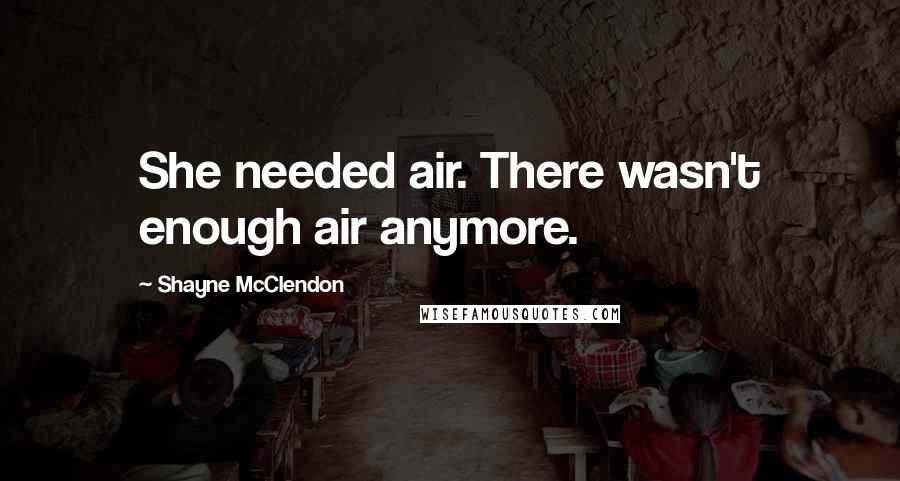 Shayne McClendon Quotes: She needed air. There wasn't enough air anymore.