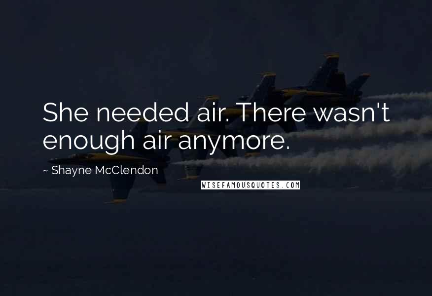 Shayne McClendon Quotes: She needed air. There wasn't enough air anymore.