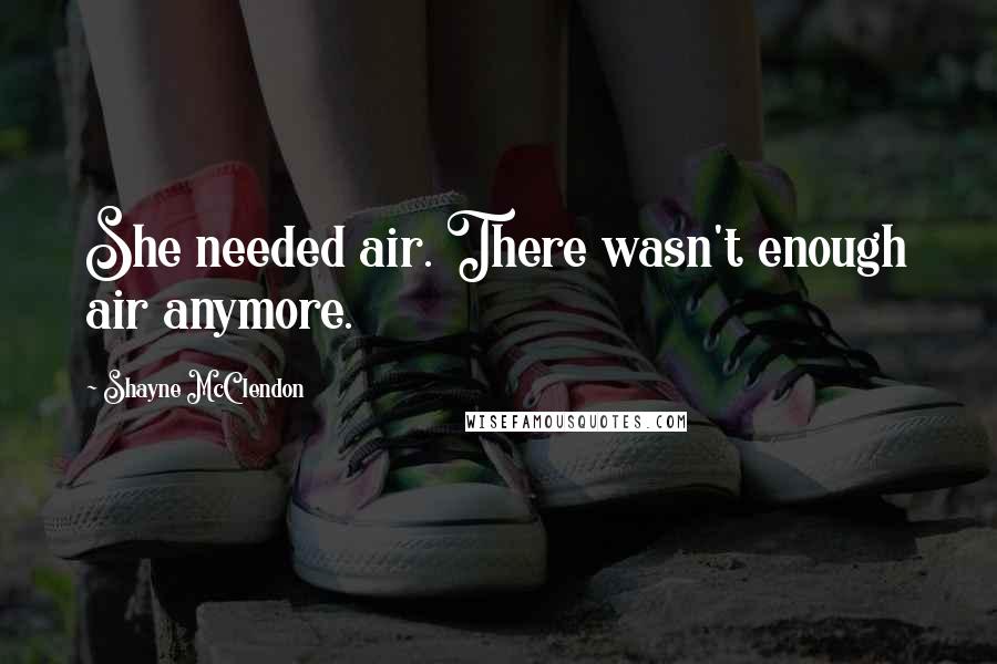 Shayne McClendon Quotes: She needed air. There wasn't enough air anymore.