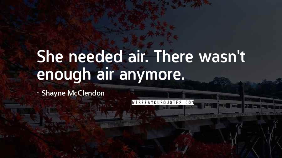 Shayne McClendon Quotes: She needed air. There wasn't enough air anymore.