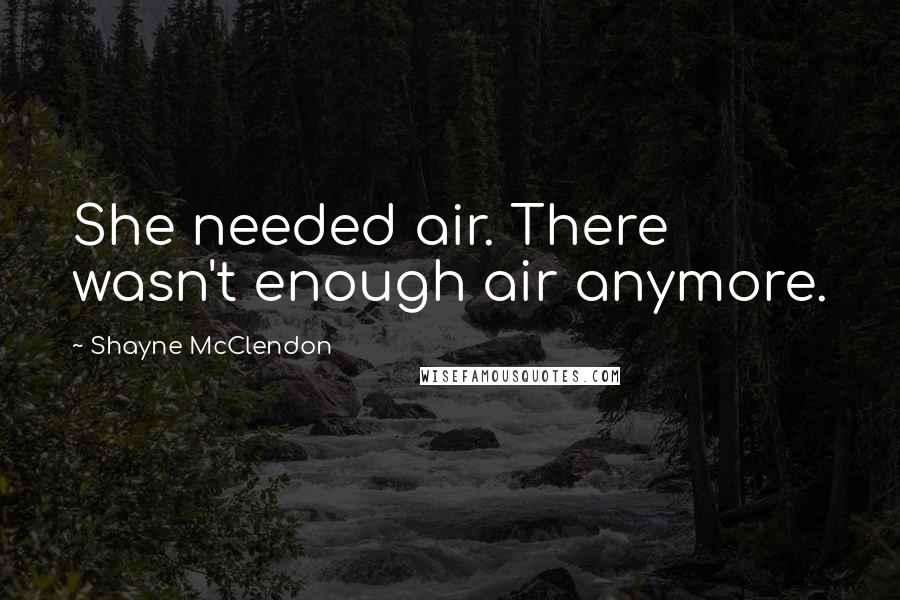 Shayne McClendon Quotes: She needed air. There wasn't enough air anymore.