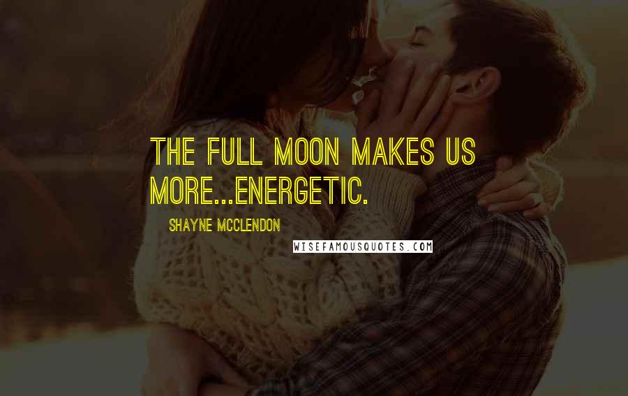 Shayne McClendon Quotes: The full moon makes us more...energetic.