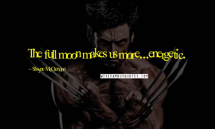 Shayne McClendon Quotes: The full moon makes us more...energetic.