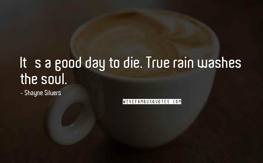 Shayne Silvers Quotes: It's a good day to die. True rain washes the soul.