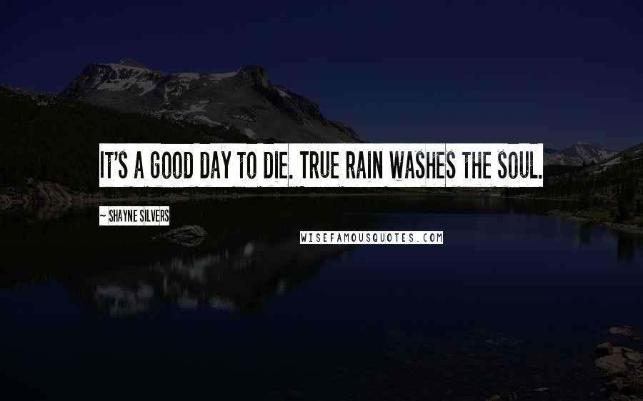 Shayne Silvers Quotes: It's a good day to die. True rain washes the soul.