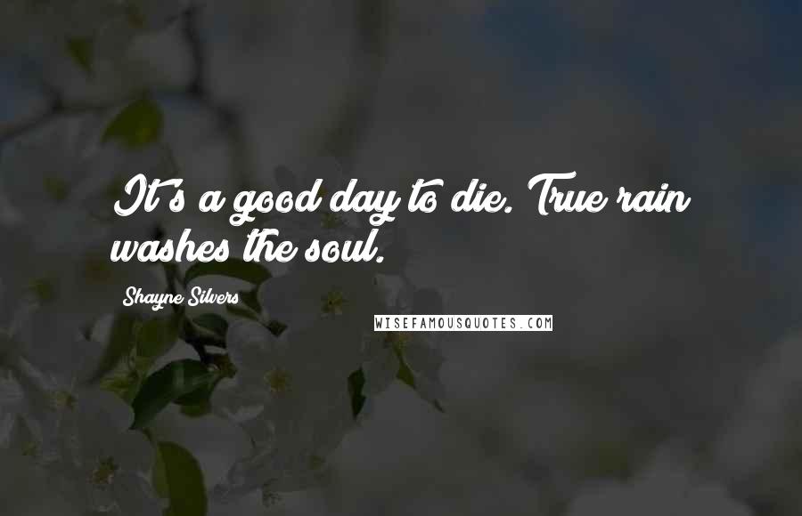 Shayne Silvers Quotes: It's a good day to die. True rain washes the soul.