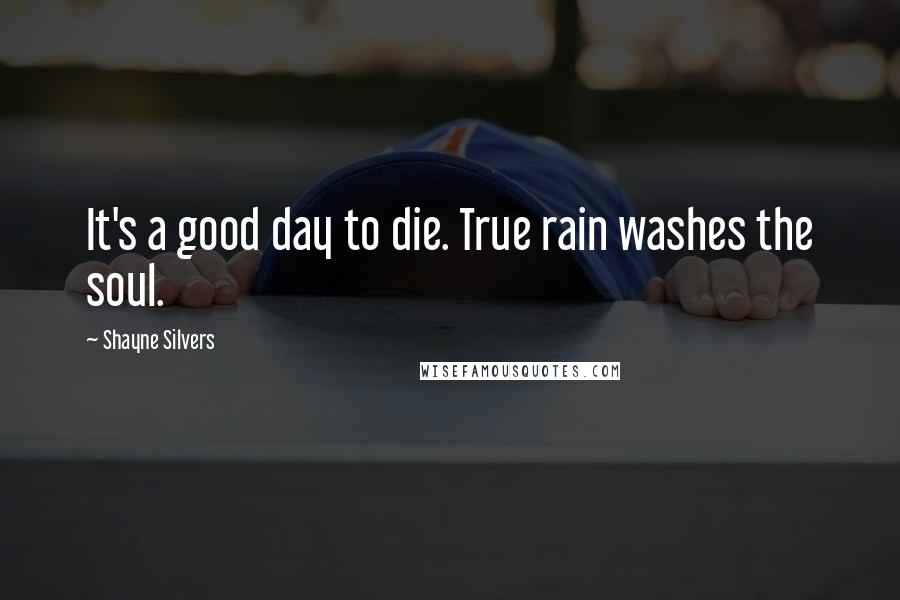 Shayne Silvers Quotes: It's a good day to die. True rain washes the soul.