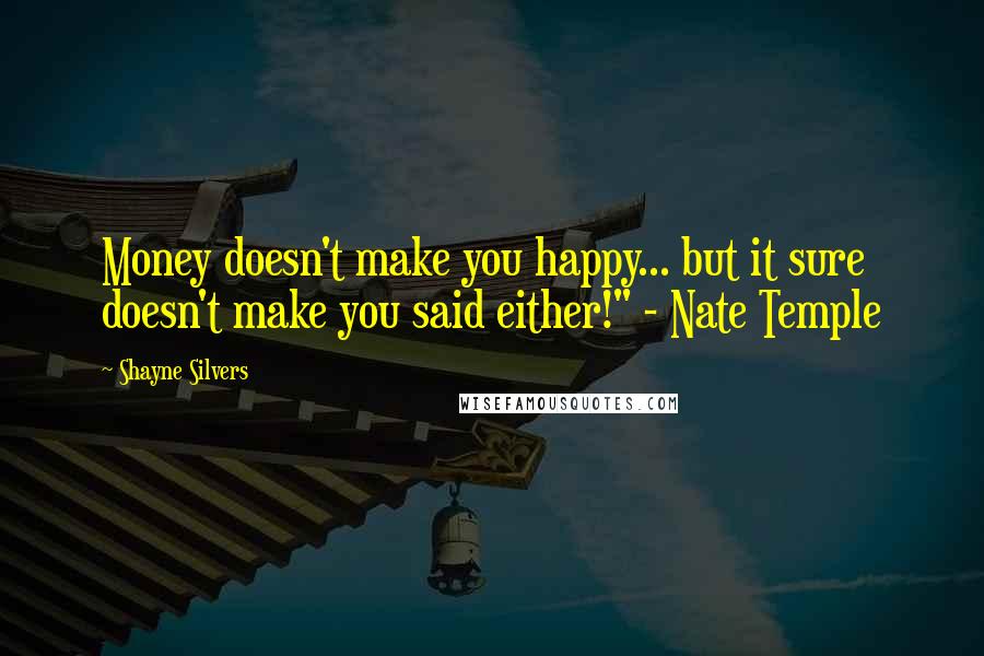 Shayne Silvers Quotes: Money doesn't make you happy... but it sure doesn't make you said either!" - Nate Temple